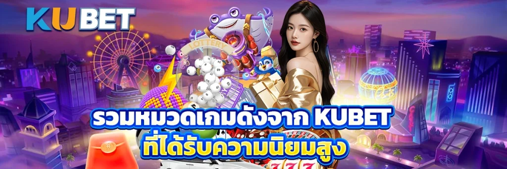รวมหมวดเกมดังจาก KUBET ที่ได้รับความนิยมสูง